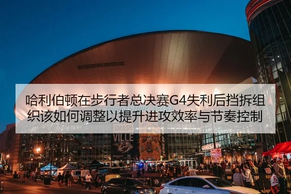 哈利伯顿在步行者总决赛G4失利后挡拆组织该如何调整以提升进攻效率与节奏控制