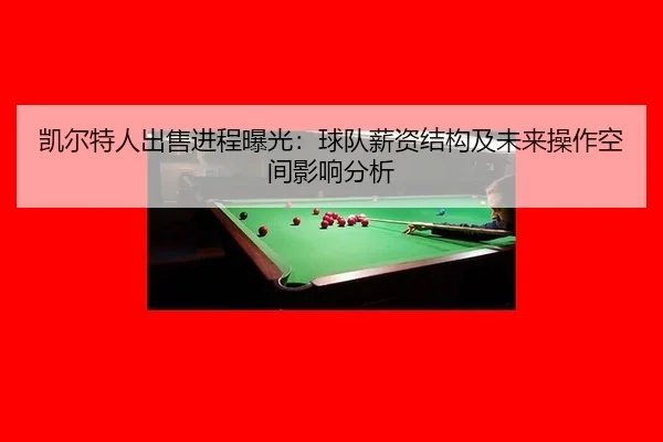 凯尔特人出售进程曝光：球队薪资结构及未来操作空间影响分析