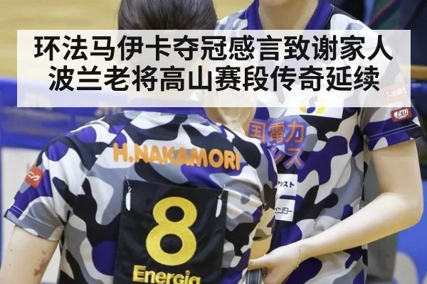 环法马伊卡夺冠感言致谢家人 波兰老将高山赛段传奇延续