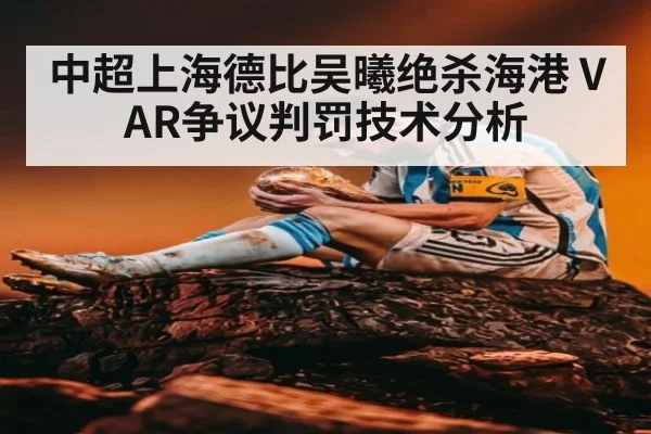中超上海德比吴曦绝杀海港 VAR争议判罚技术分析