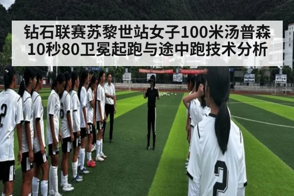 钻石联赛苏黎世站女子100米汤普森10秒80卫冕起跑与途中跑技术分析
