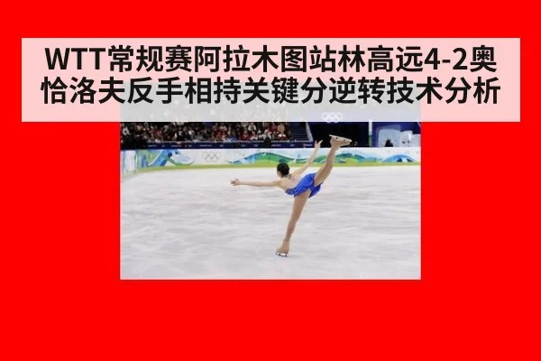 WTT常规赛阿拉木图站林高远4-2奥恰洛夫反手相持关键分逆转技术分析